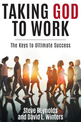 Taking God to Work: The Keys to Ultimate Success - Reynolds, Steve, and Winters, David L