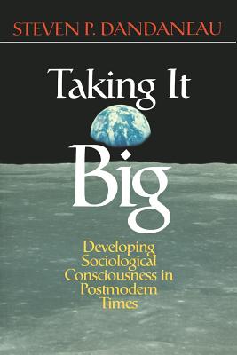 Taking It Big: Developing Sociological Consciousness in Postmodern Times - Dandaneau, Steven P, Dr.