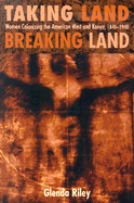 Taking Land, Breaking Land: Women Colonizing the American West and Kenya, 1840-1940 - Riley, Glenda