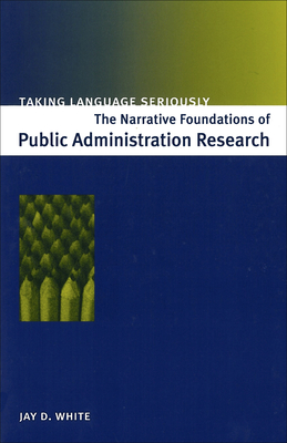 Taking Language Seriously: The Narrative Foundations of Public Administration Research - White, Jay D, Dr.