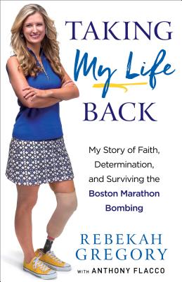 Taking My Life Back: My Story of Faith, Determination, and Surviving the Boston Marathon Bombing - Gregory, Rebekah, and Flacco, Anthony