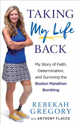 Taking My Life Back: My Story of Faith, Determination, and Surviving the Boston Marathon Bombing - Gregory, Rebekah, and Flacco, Anthony