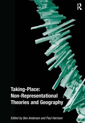 Taking-Place: Non-Representational Theories and Geography - Anderson, Ben, and Harrison, Paul (Editor)