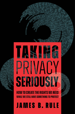 Taking Privacy Seriously: How to Create the Rights We Need While We Still Have Something to Protect - Rule, James B