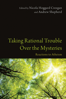 Taking Rational Trouble Over the Mysteries: Reactions to Atheism - Hoggard Creegan, Nicola (Editor), and Shepherd, Andrew (Editor)
