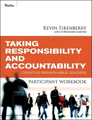 Taking Responsibility and Accountability Participant Workbook: Creating Remarkable Leaders - Eikenberry, Kevin