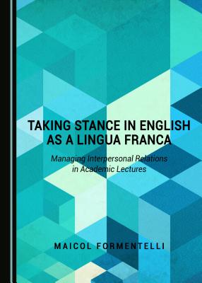 Taking Stance in English as a Lingua Franca: Managing Interpersonal Relations in Academic Lectures - Formentelli, Maicol