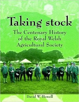 Taking Stock: The Centenary History of the Royal Welsh Agricultural Society, 1904-2004 - Howell, David