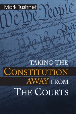 Taking the Constitution Away from the Courts - Tushnet, Mark