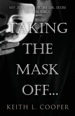 Taking the Mask off...my Journey from Dr. Seuss to the Bible: A Chronology of Self Reflection Based on Events Tied to Emotions - Cooper, Keith