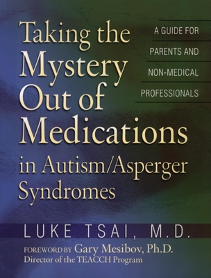 Taking the Mystery Out of Medications in Autism/Asperger's Syndrome - Tsai, Luke, M.D., and Mesibov, Gary B, PH.D. (Foreword by)