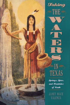 Taking the Waters in Texas: Springs, Spas, and Fountains of Youth - Valenza, Janet Mace