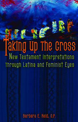 Taking Up the Cross: New Testament Interpretations Through Latina and Feminist Eyes - Reid, Barbara E