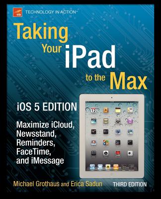 Taking Your iPad to the Max, iOS 5 Edition: Maximize iCloud, Newsstand, Reminders, FaceTime, and iMessage - Sadun, Erica, and Grothaus, Michael