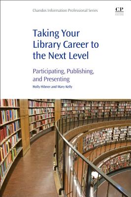 Taking Your Library Career to the Next Level: Participating, Publishing, and Presenting - Hibner, Holly, and Kelly, Mary, Dr.