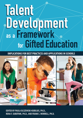 Talent Development as a Framework for Gifted Education: Implications for Best Practices and Applications in Schools - Olszewski-Kubillus, Paula, and Subotnik, Rena F., and Worrell, Frank C.