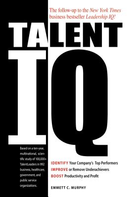 Talent IQ: Identify Your Company's Top Performers, Improve or Remove Underachievers, Boost Productivity and Profit - Murphy, Emmett C, Ph.D.