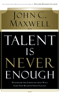 Talent Is Never Enough: Discover the Choices That Will Take You Beyond Your Talent