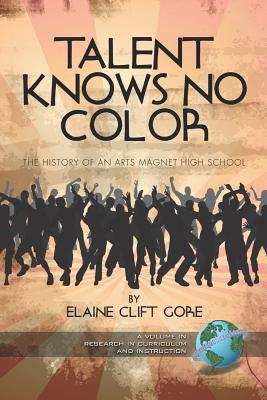 Talent Knows No Color: The History of an Arts Magnet High School (PB) - Gore, Elaine Clift