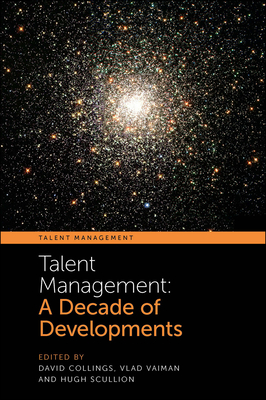 Talent Management: A Decade of Developments - Collings, David (Editor), and Vaiman, Vlad (Editor), and Scullion, Hugh (Editor)