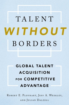 Talent Without Borders: Global Talent Acquisition for Competitive Advantage - Ployhart, Robert E, and Weekley, Jeff A, and Dalzell, Julian