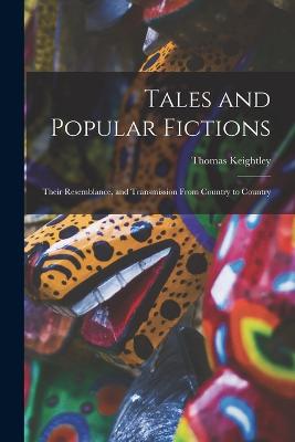 Tales and Popular Fictions: Their Resemblance, and Transmission From Country to Country - Keightley, Thomas