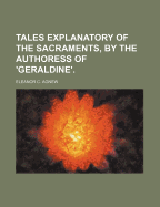 Tales Explanatory of the Sacraments, by the Authoress of 'Geraldine'.