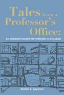 Tales from A Professor's Office: An Insider's Guide to Thriving in College