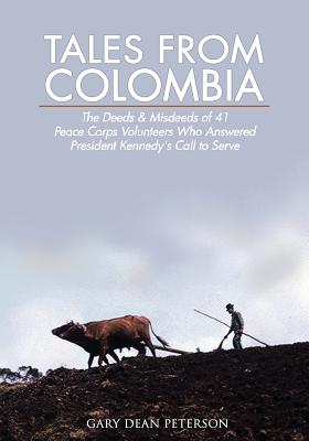 Tales from Colombia: The Deeds and Misdeeds of 41 Peace Corps Volunteers Who Answered President Kennedy's Call to Serve - Peterson, Pauline J (Editor), and Mack, Emily L (Editor)