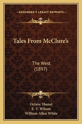 Tales From McClure's: The West (1897) - Thanet, Octave, and Wilson, E V, and White, William Allen