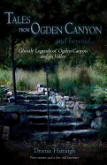 Tales from Ogden Canyon and Beyond...: Ghostly Legends of Ogden Canyon and Its Valley