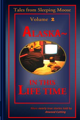 Tales from Sleeping Moose Vol. 2: Alaska- In This Lifetime - Cutting, Atwood