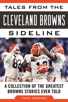Tales from the Cleveland Browns Sideline: A Collection of the Greatest Browns Stories Ever Told - Grossi, Tony