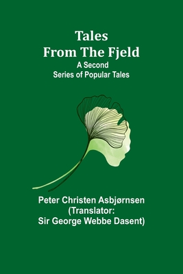 Tales from the Fjeld: A Second Series of Popular Tales - Asbjrnsen, Peter Christen, and Dasent, George, Sir (Translated by)