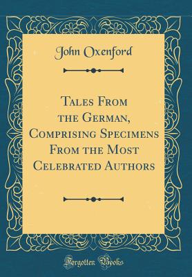Tales from the German, Comprising Specimens from the Most Celebrated Authors (Classic Reprint) - Oxenford, John