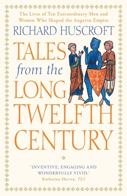 Tales from the Long Twelfth Century: The Rise and Fall of the Angevin Empire - Huscroft, Richard