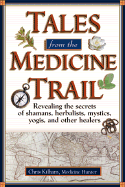 Tales from the Medicine Trail: Exploring the Health Secrets of Shamans, Herbalists, Mystics, Yogis, and Other Healers