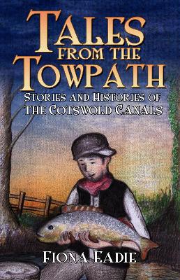 Tales from the Towpath: Stories and Histories of the Cotswold Canals - Eadie, Fiona