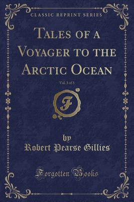 Tales of a Voyager to the Arctic Ocean, Vol. 3 of 3 (Classic Reprint) - Gillies, Robert Pearse