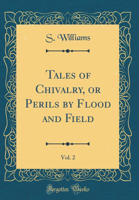 Tales of Chivalry, or Perils by Flood and Field, Vol. 2 (Classic Reprint) - Williams, S