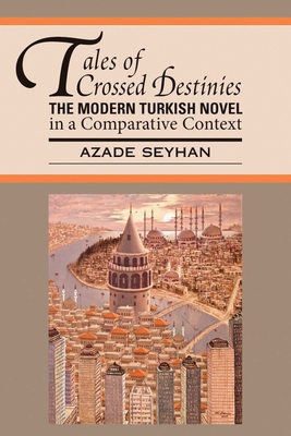 Tales of Crossed Destinies: The Modern Turkish Novel in a Comparative Context - Seyhan, Azade