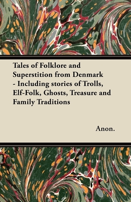 Tales of Folklore and Superstition from Denmark - Including stories of Trolls, Elf-Folk, Ghosts, Treasure and Family Traditions;Including stories of Trolls, Elf-Folk, Ghosts, Treasure and Family Traditions - Thorpe, Benjamin
