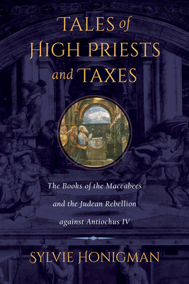 Tales of High Priests and Taxes: The Books of the Maccabees and the Judean Rebellion Against Antiochos IV Volume 56 - Honigman, Sylvie