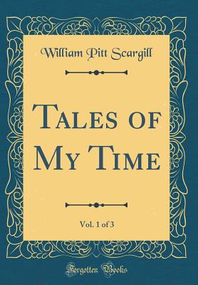 Tales of My Time, Vol. 1 of 3 (Classic Reprint) - Scargill, William Pitt