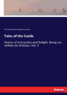 Tales of the Castle: Stories of Instruction and Delight. Being Les veill?es du ch?teau. Vol. 3