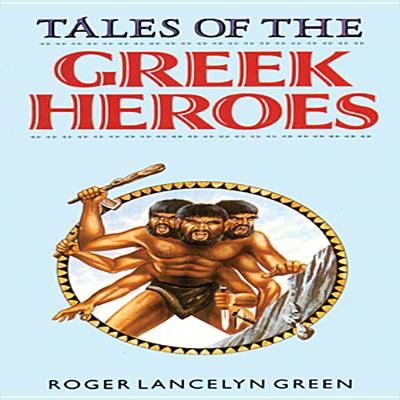 Tales of the Greek Heroes - Green, Roger Lancelyn, and Lewis, Edward (Read by)