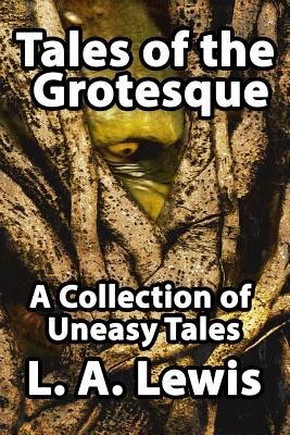 Tales of the Grotesque: A Collection of Uneasy Tales - Lewis, L. A., and Dalby, Richard (Editor), and Sutton, David A. (Editor)