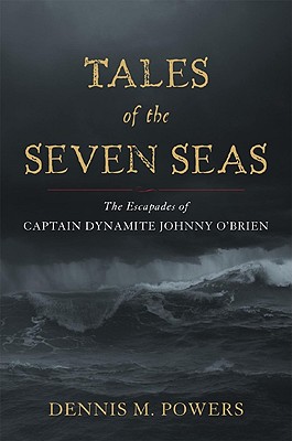 Tales of the Seven Seas: The Escapades of Captain Dynamite Johnny O'Brien - Powers, Dennis M