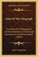 Tales of the Telegraph; The Story of a Telegrapher's Life and Adventures in Railroad, Commercial, and Military Work
