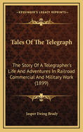 Tales of the Telegraph; The Story of a Telegrapher's Life and Adventures in Railroad, Commercial, and Military Work